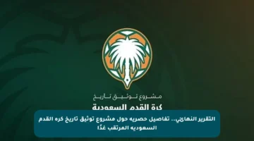 التقرير النهائي.. تفاصيل حصرية حول مشروع توثيق تاريخ كرة القدم السعودية المرتقب غدًا